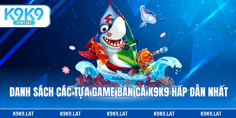 Danh sách các tựa game bắn cá K9K9 hấp dẫn nhất