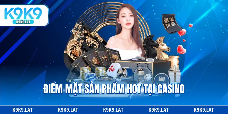 Điểm mặt sản phẩm hot tại casino