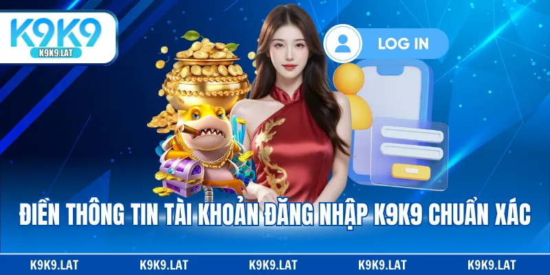 Điền thông tin tài khoản đăng nhập K9K9 chuẩn xác