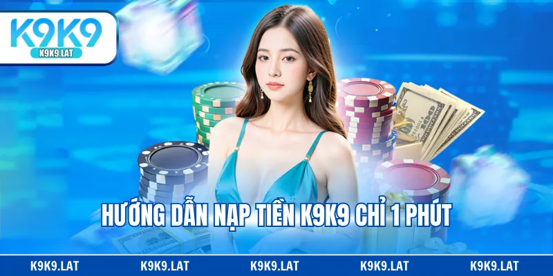 Hướng dẫn nạp tiền K9K9 chỉ 1 phút