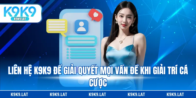 Liên hệ K9K9 để giải quyết mọi vấn đề khi giải trí cá cược